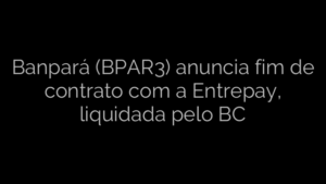 ​Banpará (BPAR3) anuncia fim de contrato com a Entrepay, liquidada pelo BC 